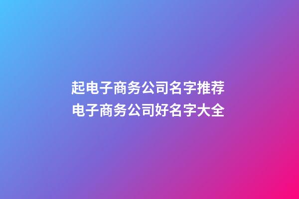 起电子商务公司名字推荐 电子商务公司好名字大全-第1张-公司起名-玄机派